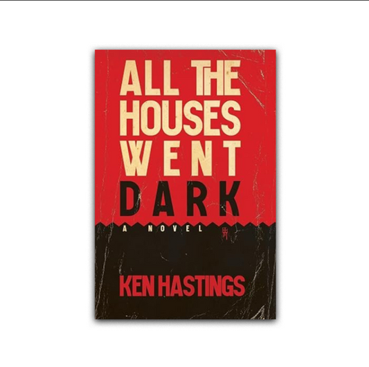 All the Houses Went Dark: a novel by Ken Hastings